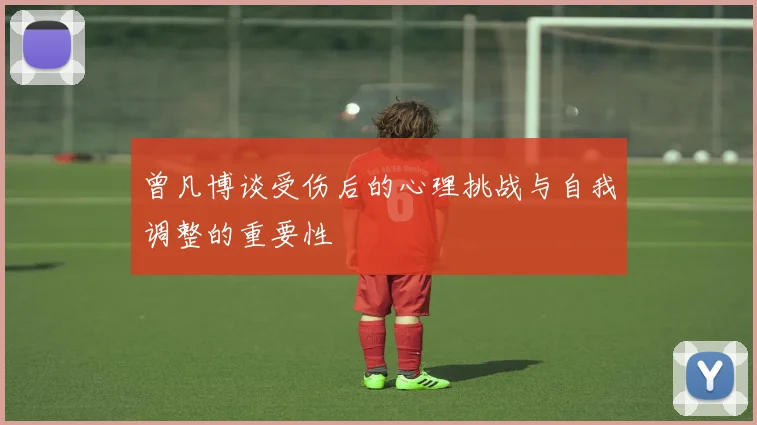 曾凡博谈受伤后的心理挑战与自我调整的重要性
