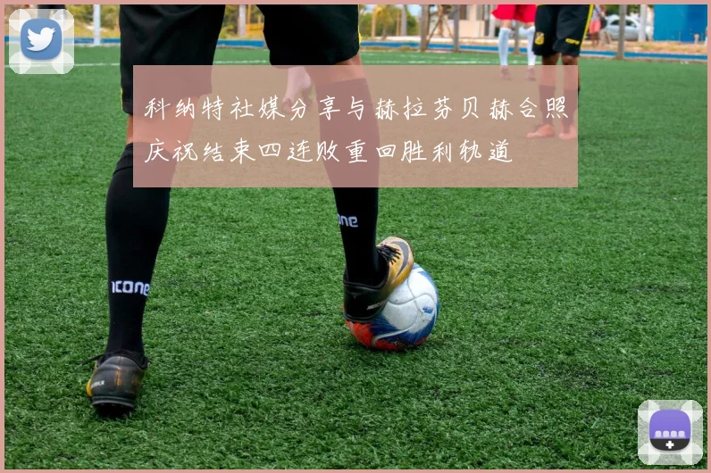 科纳特社媒分享与赫拉芬贝赫合照庆祝结束四连败重回胜利轨道