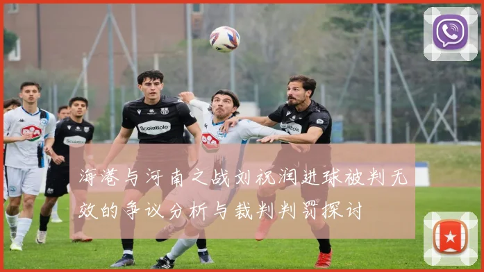 海港与河南之战刘祝润进球被判无效的争议分析与裁判判罚探讨
