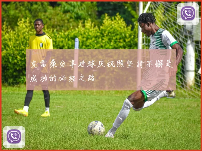 克雷桑分享进球庆祝照坚持不懈是成功的必经之路