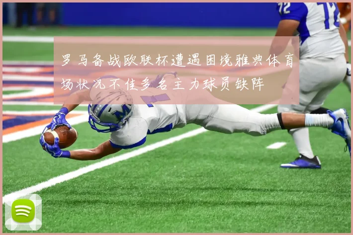 罗马备战欧联杯遭遇困境雅典体育场状况不佳多名主力球员缺阵