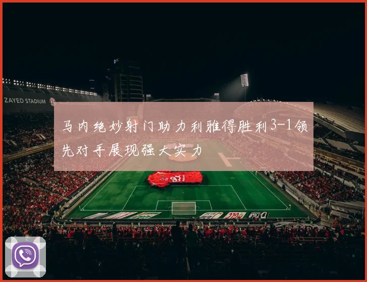 马内绝妙射门助力利雅得胜利3-1领先对手展现强大实力