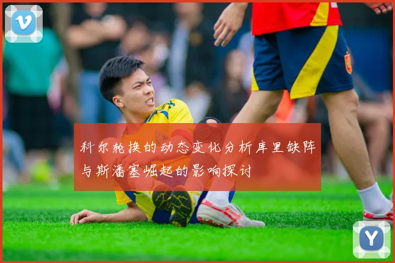 科尔轮换的动态变化分析库里缺阵与斯潘塞崛起的影响探讨