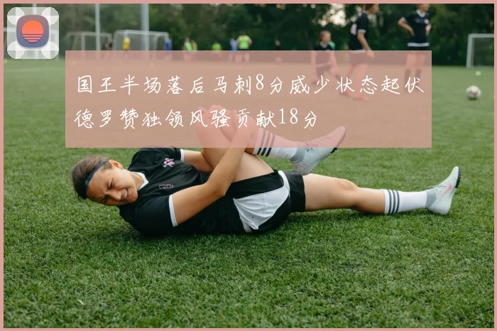 国王半场落后马刺8分威少状态起伏德罗赞独领风骚贡献18分