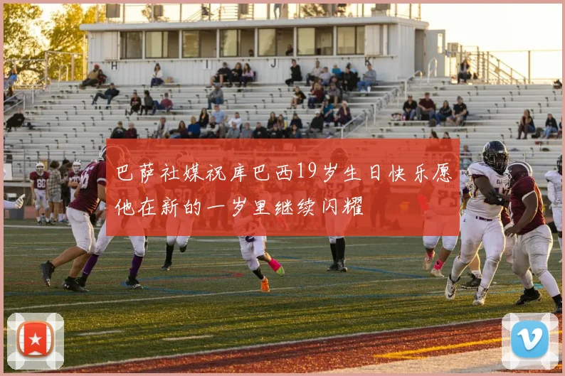 巴萨社媒祝库巴西19岁生日快乐愿他在新的一岁里继续闪耀