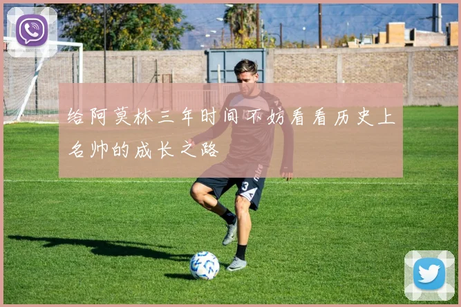 给阿莫林三年时间不妨看看历史上名帅的成长之路