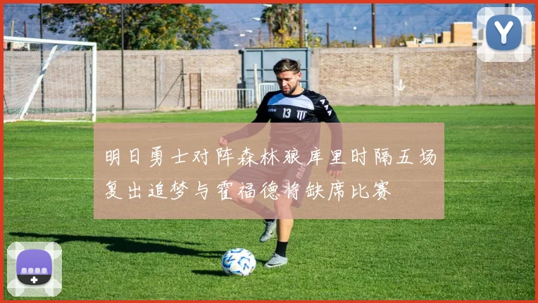 明日勇士对阵森林狼库里时隔五场复出追梦与霍福德将缺席比赛
