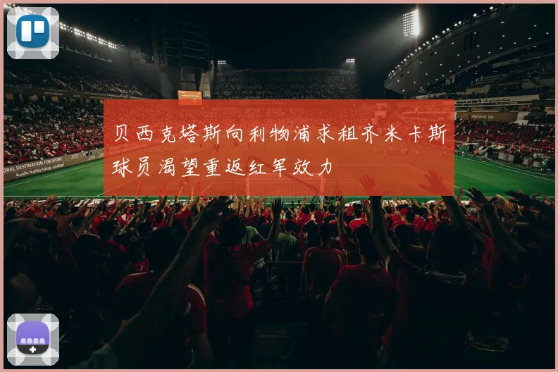 贝西克塔斯向利物浦求租齐米卡斯球员渴望重返红军效力