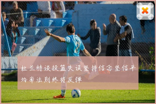 杜兰特谈投篮失误坚持信念坚信平均率法则终将反弹